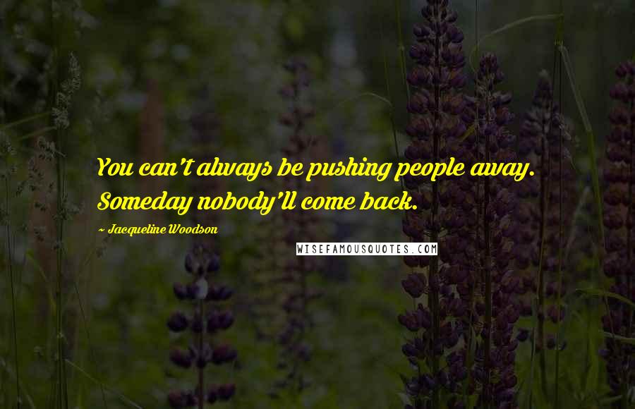 Jacqueline Woodson Quotes: You can't always be pushing people away. Someday nobody'll come back.