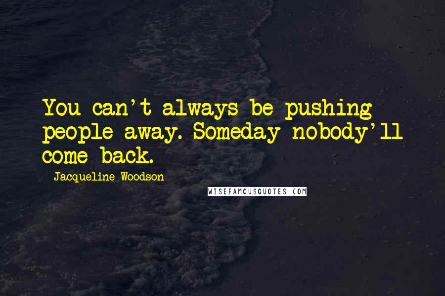 Jacqueline Woodson Quotes: You can't always be pushing people away. Someday nobody'll come back.