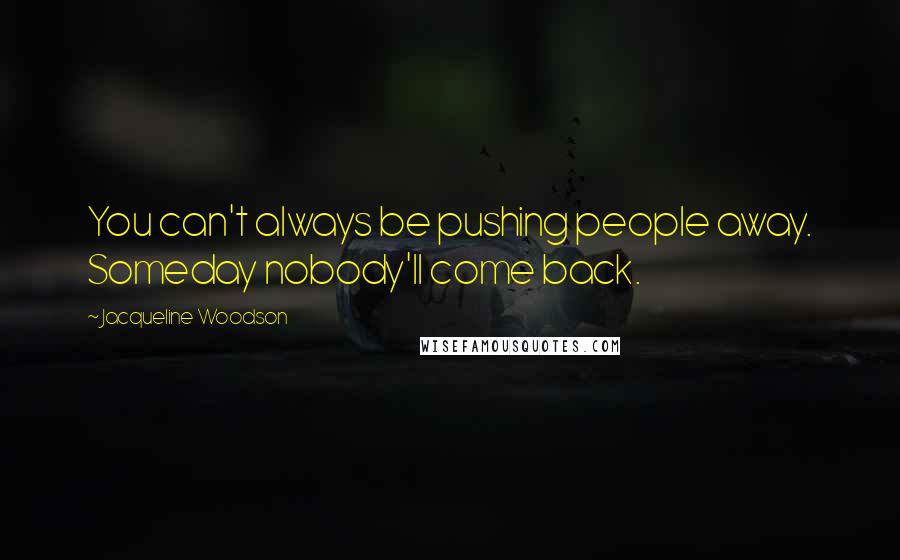 Jacqueline Woodson Quotes: You can't always be pushing people away. Someday nobody'll come back.