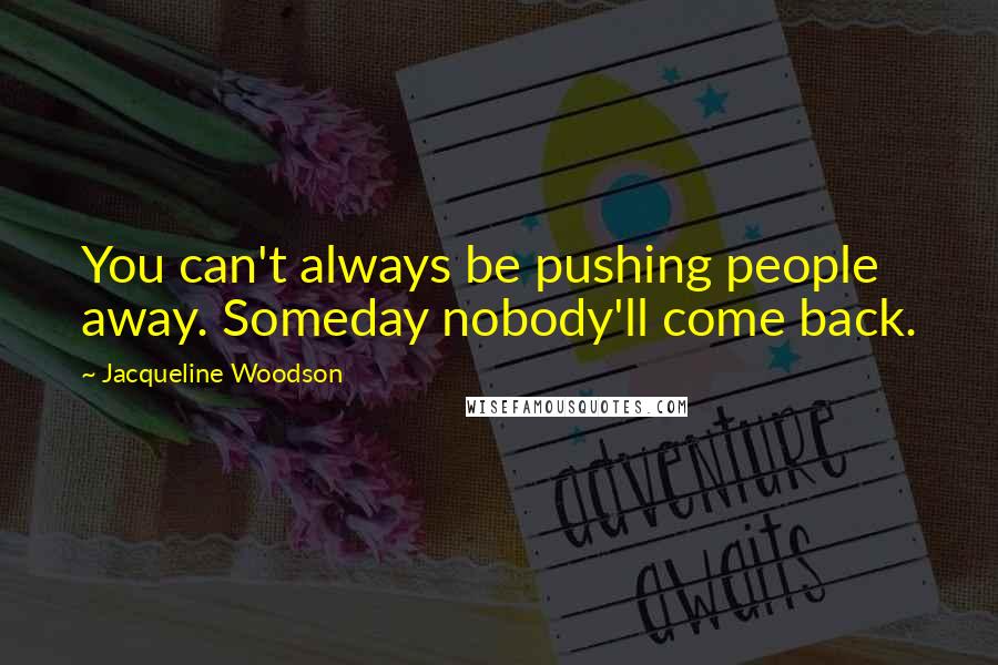 Jacqueline Woodson Quotes: You can't always be pushing people away. Someday nobody'll come back.