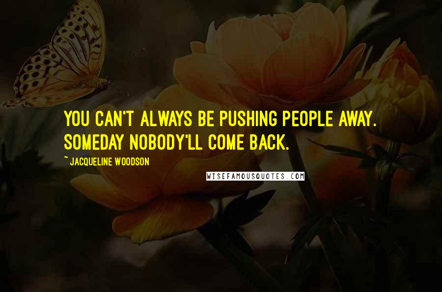 Jacqueline Woodson Quotes: You can't always be pushing people away. Someday nobody'll come back.
