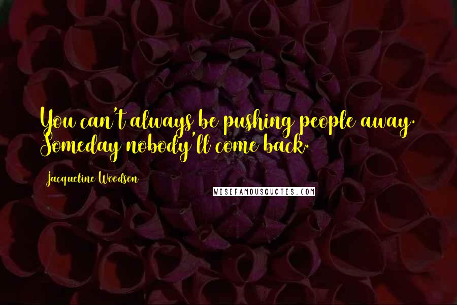 Jacqueline Woodson Quotes: You can't always be pushing people away. Someday nobody'll come back.