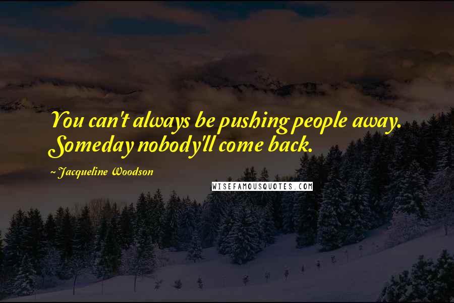 Jacqueline Woodson Quotes: You can't always be pushing people away. Someday nobody'll come back.