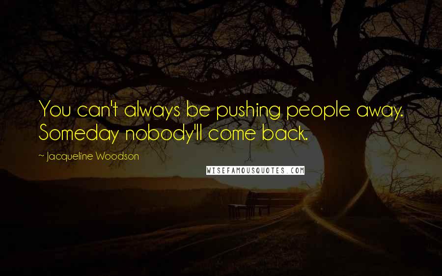 Jacqueline Woodson Quotes: You can't always be pushing people away. Someday nobody'll come back.