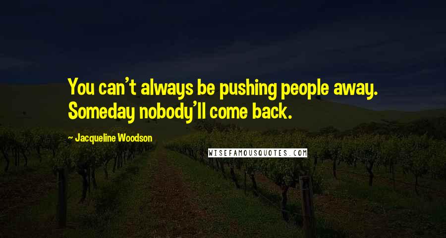 Jacqueline Woodson Quotes: You can't always be pushing people away. Someday nobody'll come back.