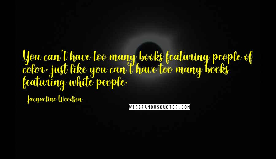 Jacqueline Woodson Quotes: You can't have too many books featuring people of color, just like you can't have too many books featuring white people.