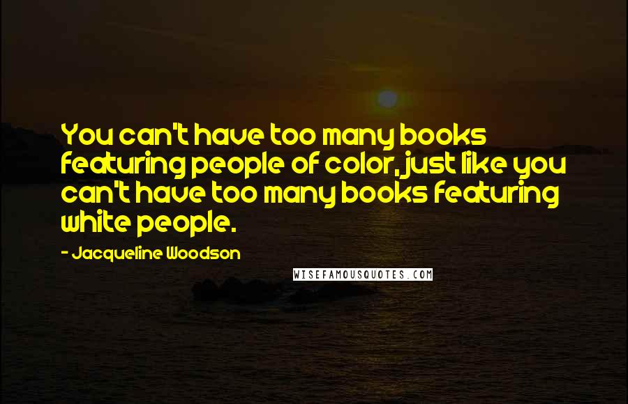 Jacqueline Woodson Quotes: You can't have too many books featuring people of color, just like you can't have too many books featuring white people.