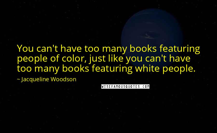 Jacqueline Woodson Quotes: You can't have too many books featuring people of color, just like you can't have too many books featuring white people.