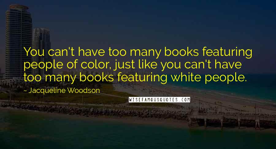 Jacqueline Woodson Quotes: You can't have too many books featuring people of color, just like you can't have too many books featuring white people.