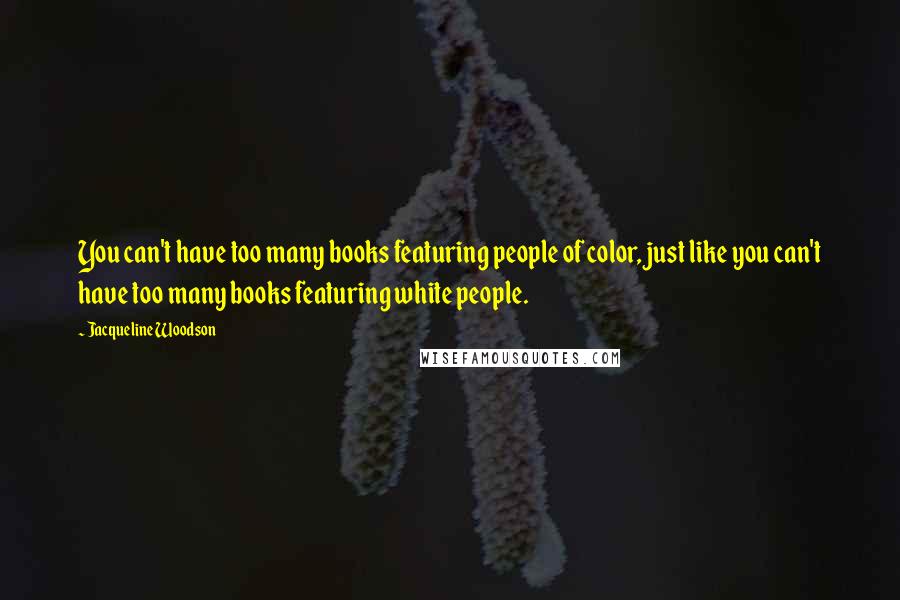 Jacqueline Woodson Quotes: You can't have too many books featuring people of color, just like you can't have too many books featuring white people.