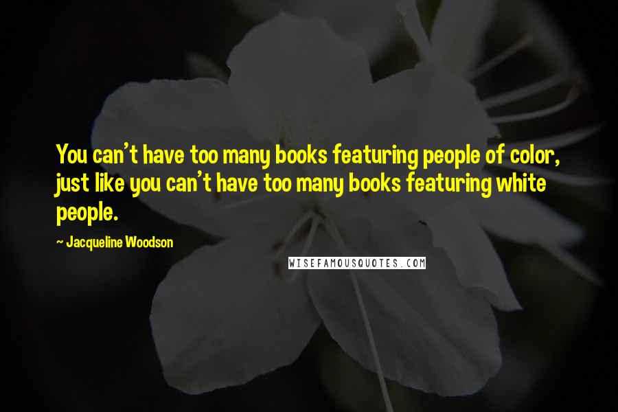 Jacqueline Woodson Quotes: You can't have too many books featuring people of color, just like you can't have too many books featuring white people.