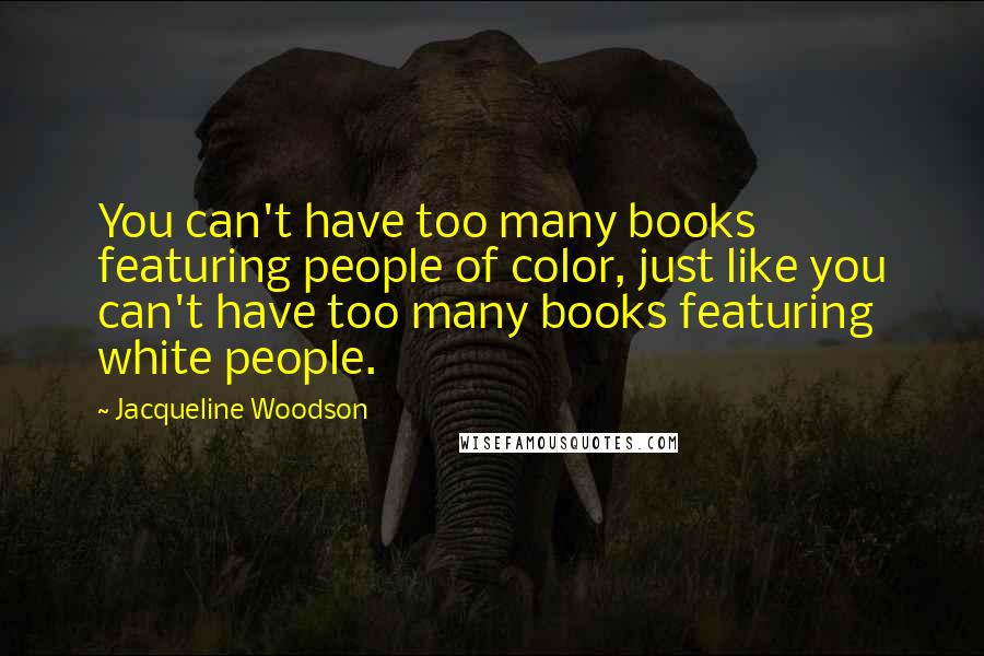 Jacqueline Woodson Quotes: You can't have too many books featuring people of color, just like you can't have too many books featuring white people.