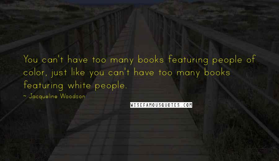 Jacqueline Woodson Quotes: You can't have too many books featuring people of color, just like you can't have too many books featuring white people.
