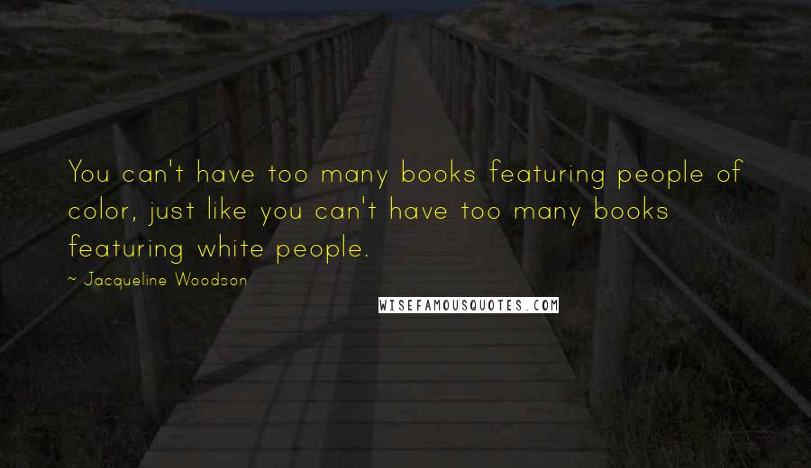 Jacqueline Woodson Quotes: You can't have too many books featuring people of color, just like you can't have too many books featuring white people.