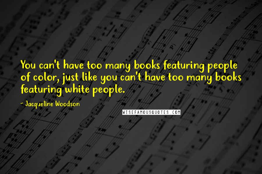 Jacqueline Woodson Quotes: You can't have too many books featuring people of color, just like you can't have too many books featuring white people.