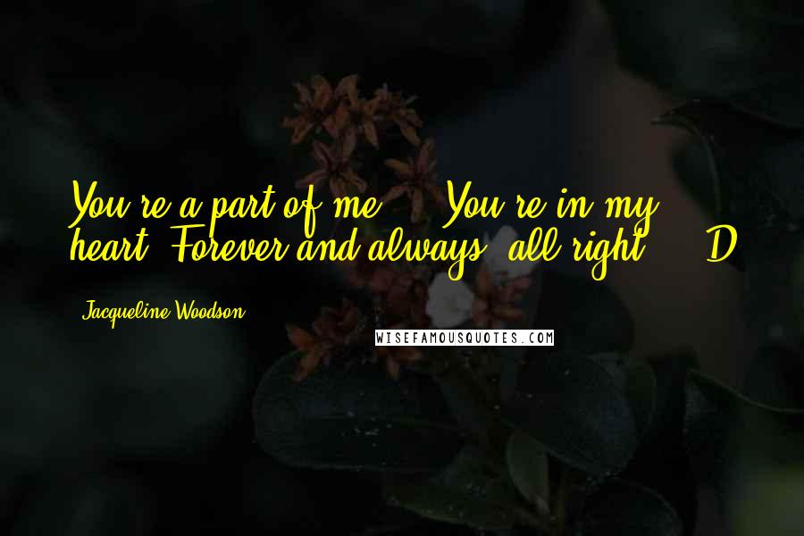 Jacqueline Woodson Quotes: You're a part of me ... You're in my heart. Forever and always, all right?  - D