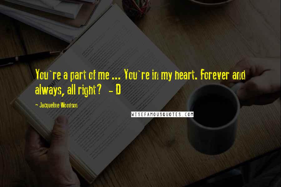 Jacqueline Woodson Quotes: You're a part of me ... You're in my heart. Forever and always, all right?  - D