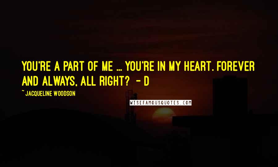 Jacqueline Woodson Quotes: You're a part of me ... You're in my heart. Forever and always, all right?  - D