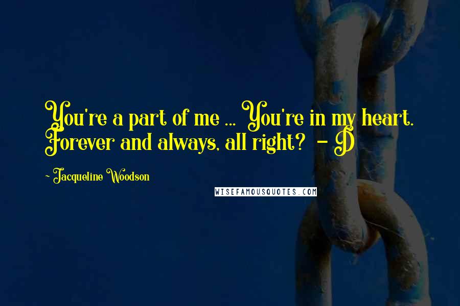 Jacqueline Woodson Quotes: You're a part of me ... You're in my heart. Forever and always, all right?  - D