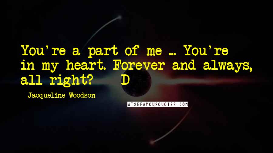 Jacqueline Woodson Quotes: You're a part of me ... You're in my heart. Forever and always, all right?  - D