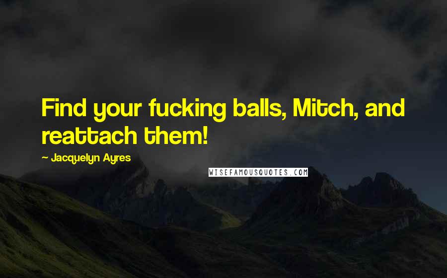 Jacquelyn Ayres Quotes: Find your fucking balls, Mitch, and reattach them!