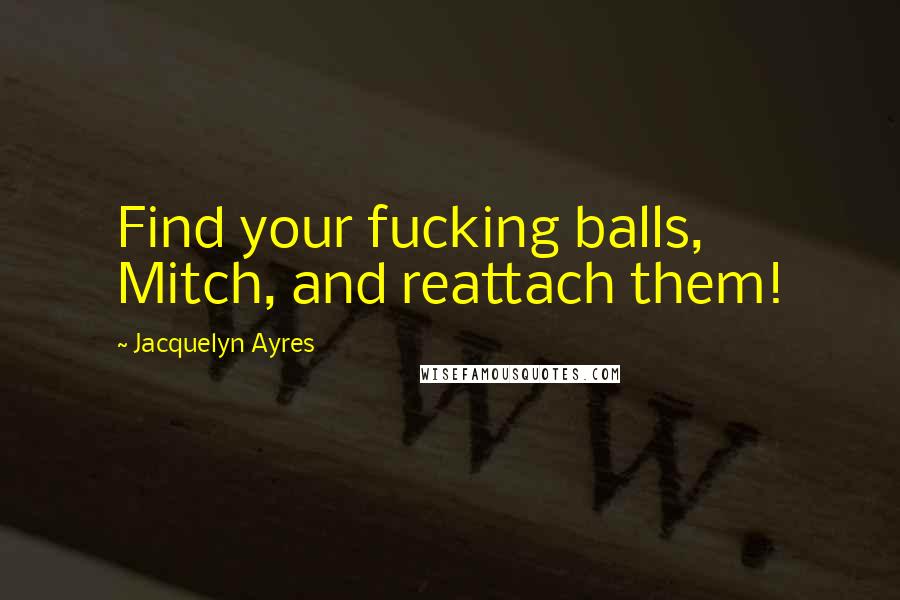 Jacquelyn Ayres Quotes: Find your fucking balls, Mitch, and reattach them!