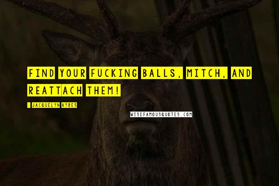 Jacquelyn Ayres Quotes: Find your fucking balls, Mitch, and reattach them!