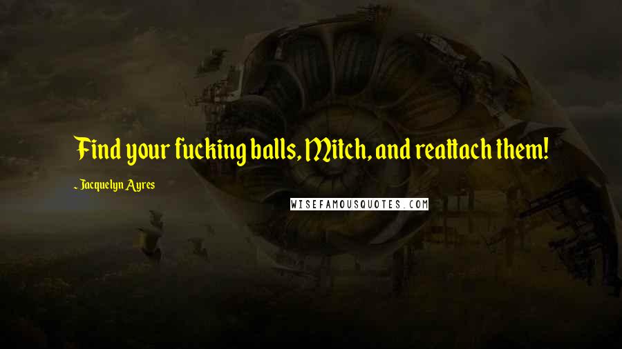 Jacquelyn Ayres Quotes: Find your fucking balls, Mitch, and reattach them!