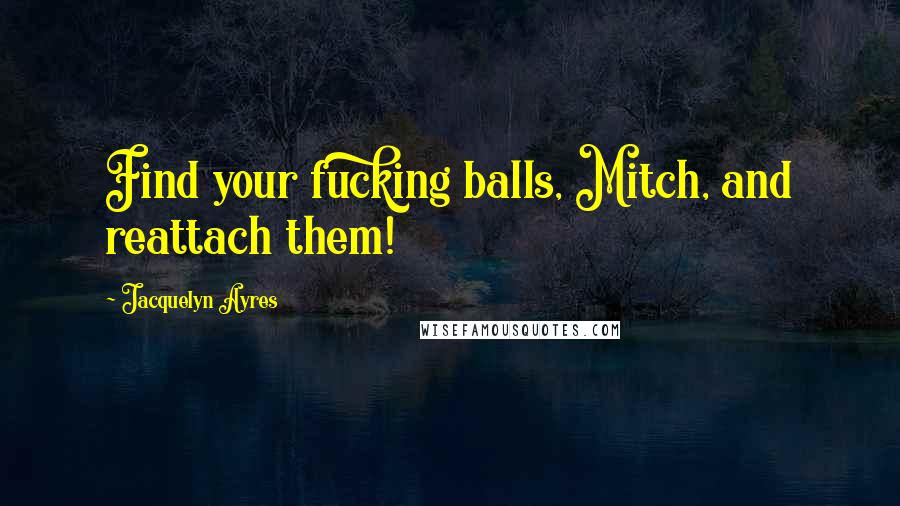 Jacquelyn Ayres Quotes: Find your fucking balls, Mitch, and reattach them!