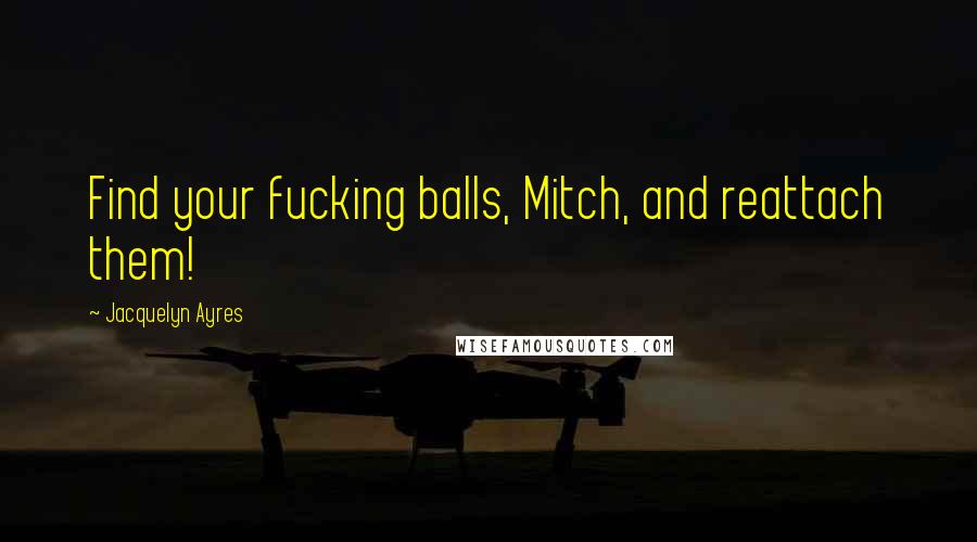 Jacquelyn Ayres Quotes: Find your fucking balls, Mitch, and reattach them!