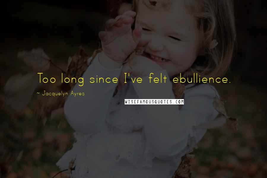 Jacquelyn Ayres Quotes: Too long since I've felt ebullience.