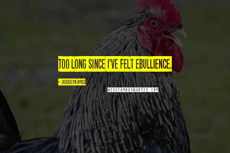 Jacquelyn Ayres Quotes: Too long since I've felt ebullience.