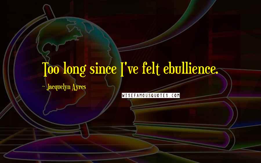 Jacquelyn Ayres Quotes: Too long since I've felt ebullience.