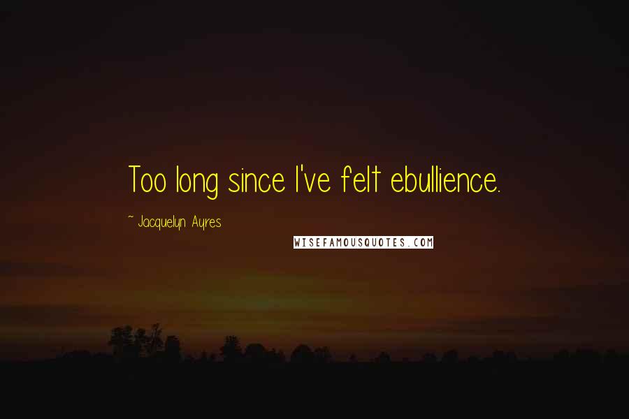 Jacquelyn Ayres Quotes: Too long since I've felt ebullience.