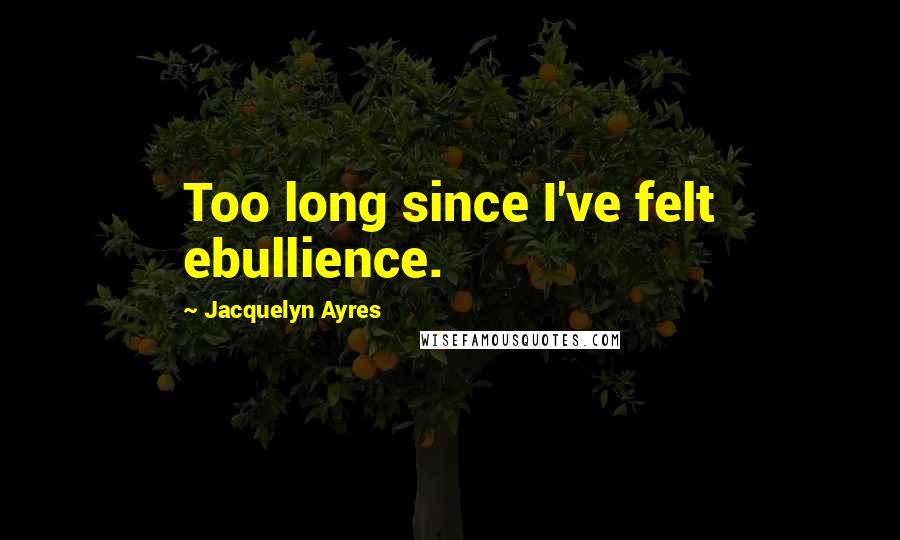 Jacquelyn Ayres Quotes: Too long since I've felt ebullience.