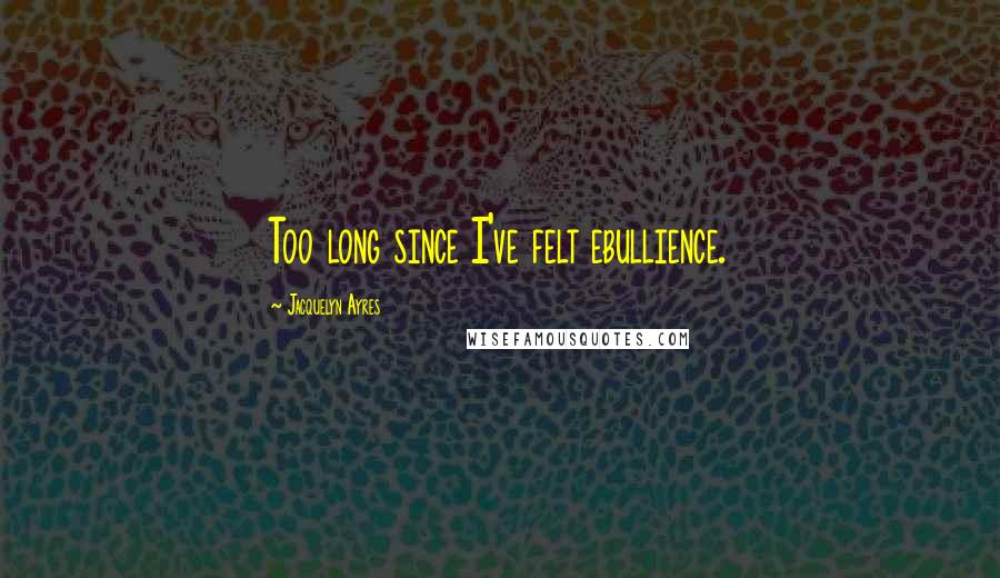 Jacquelyn Ayres Quotes: Too long since I've felt ebullience.