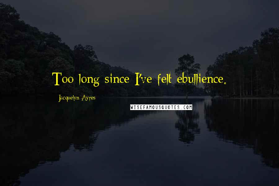 Jacquelyn Ayres Quotes: Too long since I've felt ebullience.