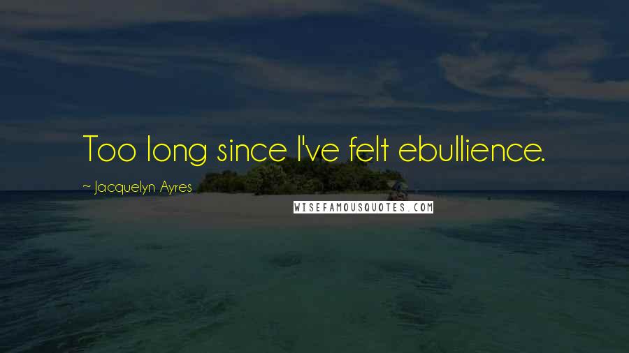 Jacquelyn Ayres Quotes: Too long since I've felt ebullience.