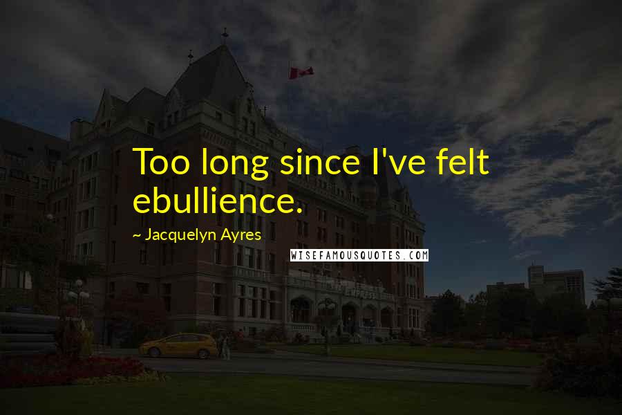 Jacquelyn Ayres Quotes: Too long since I've felt ebullience.