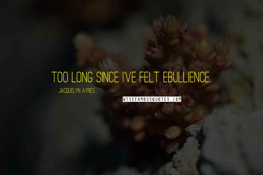 Jacquelyn Ayres Quotes: Too long since I've felt ebullience.