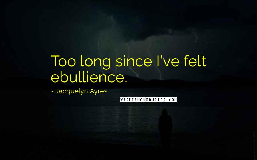 Jacquelyn Ayres Quotes: Too long since I've felt ebullience.
