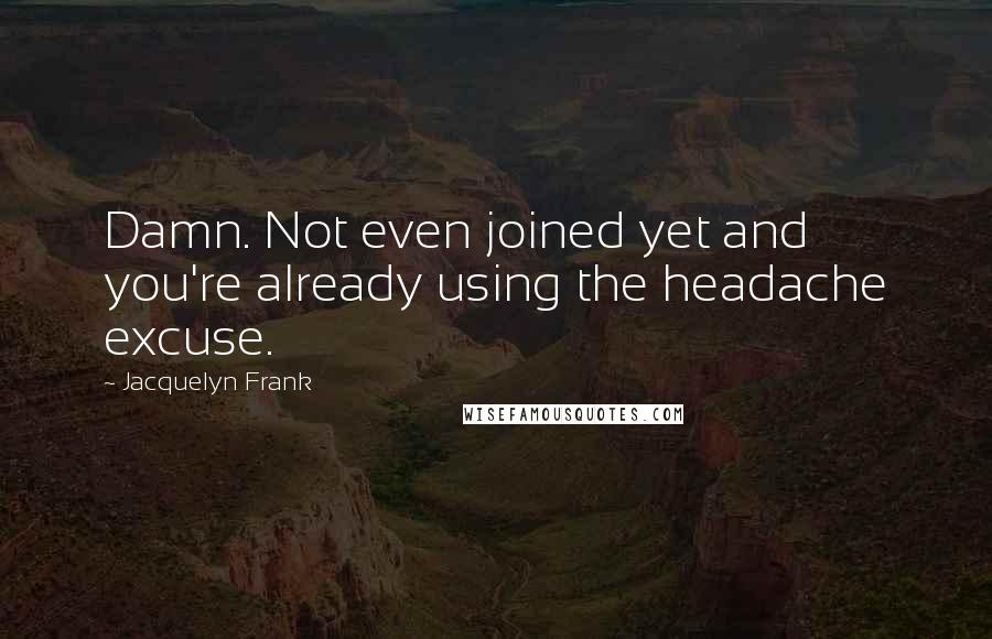 Jacquelyn Frank Quotes: Damn. Not even joined yet and you're already using the headache excuse.