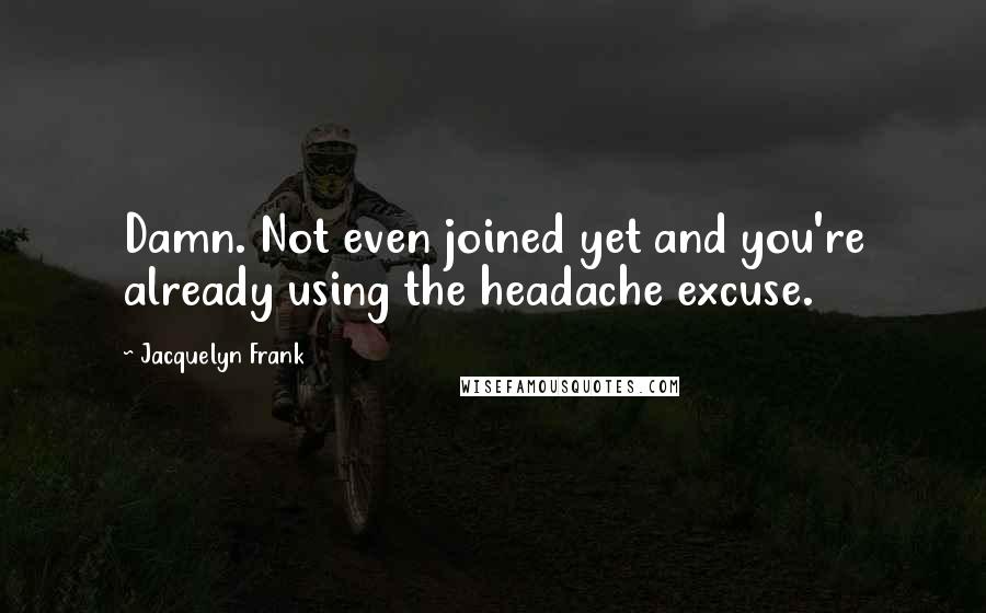 Jacquelyn Frank Quotes: Damn. Not even joined yet and you're already using the headache excuse.