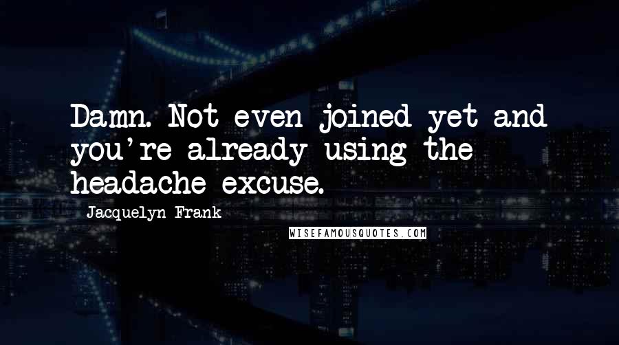 Jacquelyn Frank Quotes: Damn. Not even joined yet and you're already using the headache excuse.