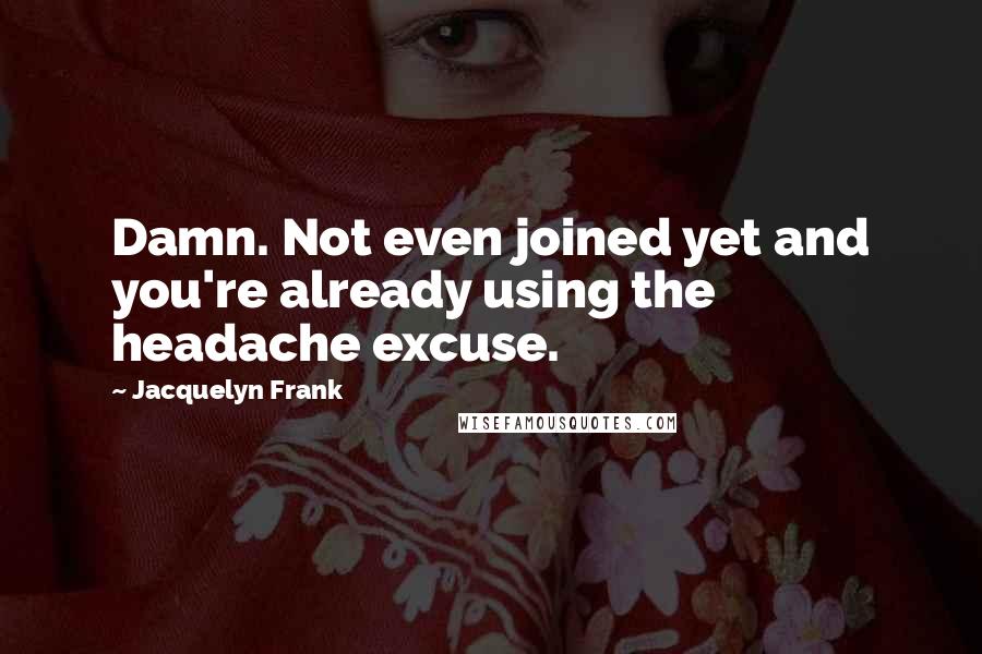 Jacquelyn Frank Quotes: Damn. Not even joined yet and you're already using the headache excuse.