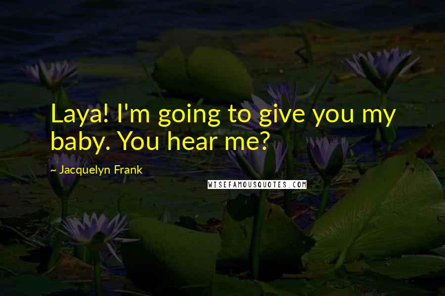Jacquelyn Frank Quotes: Laya! I'm going to give you my baby. You hear me?