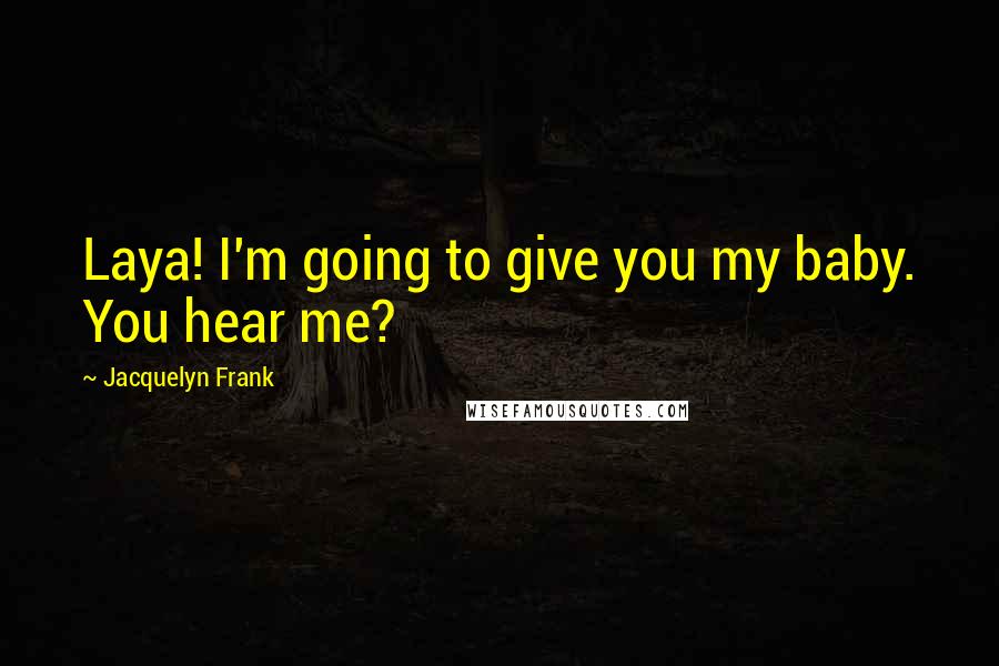 Jacquelyn Frank Quotes: Laya! I'm going to give you my baby. You hear me?