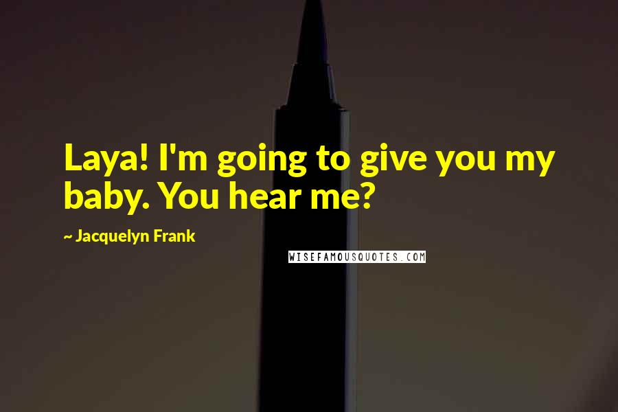 Jacquelyn Frank Quotes: Laya! I'm going to give you my baby. You hear me?