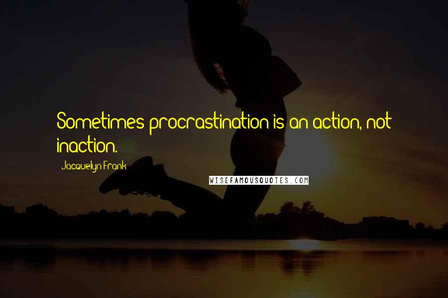 Jacquelyn Frank Quotes: Sometimes procrastination is an action, not inaction.