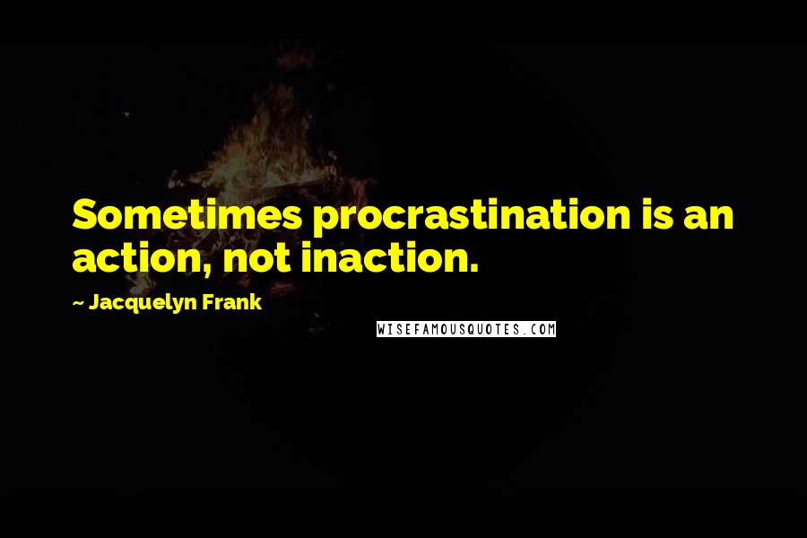 Jacquelyn Frank Quotes: Sometimes procrastination is an action, not inaction.